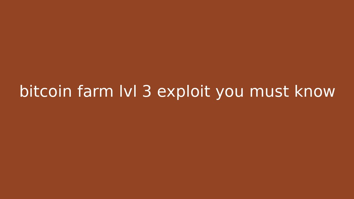 bitcoin farm lvl 3 exploit you must know