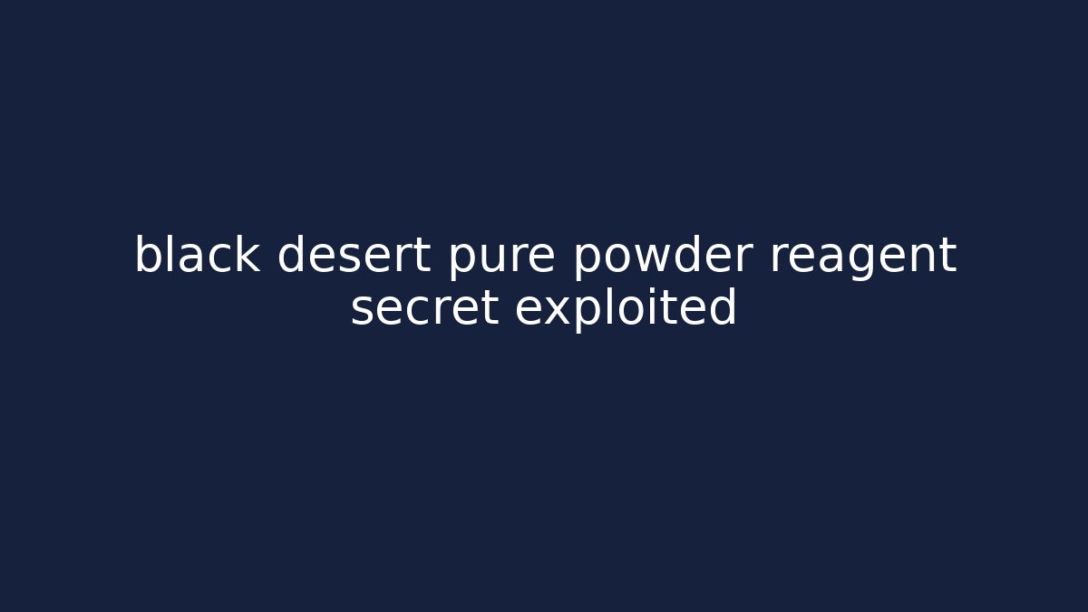 black desert pure powder reagent secret exploited