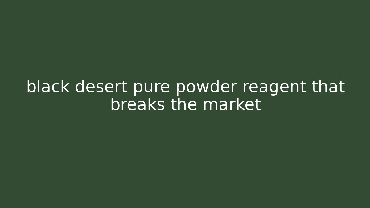 black desert pure powder reagent that breaks the market