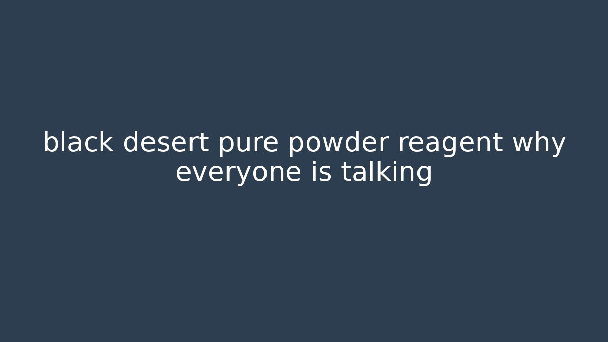 black desert pure powder reagent why everyone is talking