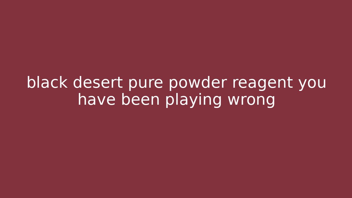 black desert pure powder reagent you have been playing wrong