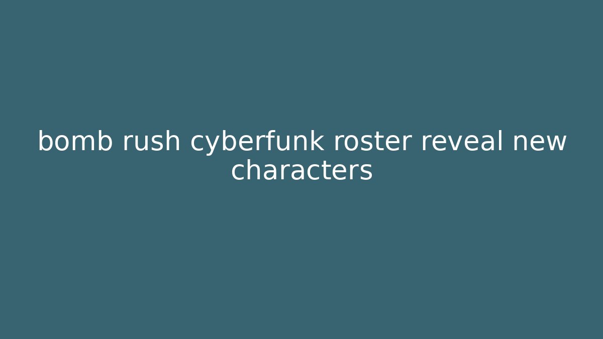 bomb rush cyberfunk roster reveal new characters