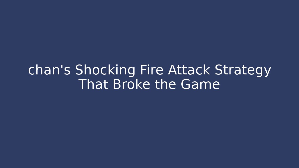 chan's Shocking Fire Attack Strategy That Broke the Game - Buddy Program