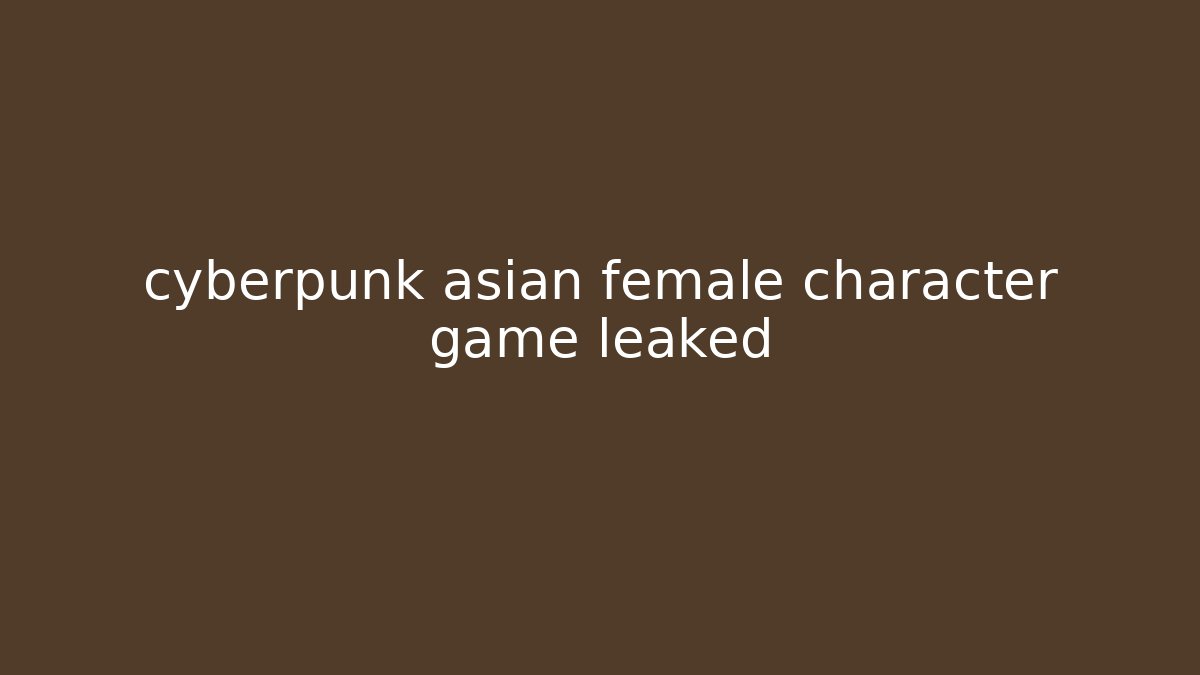 cyberpunk asian female character game leaked - Buddy Program