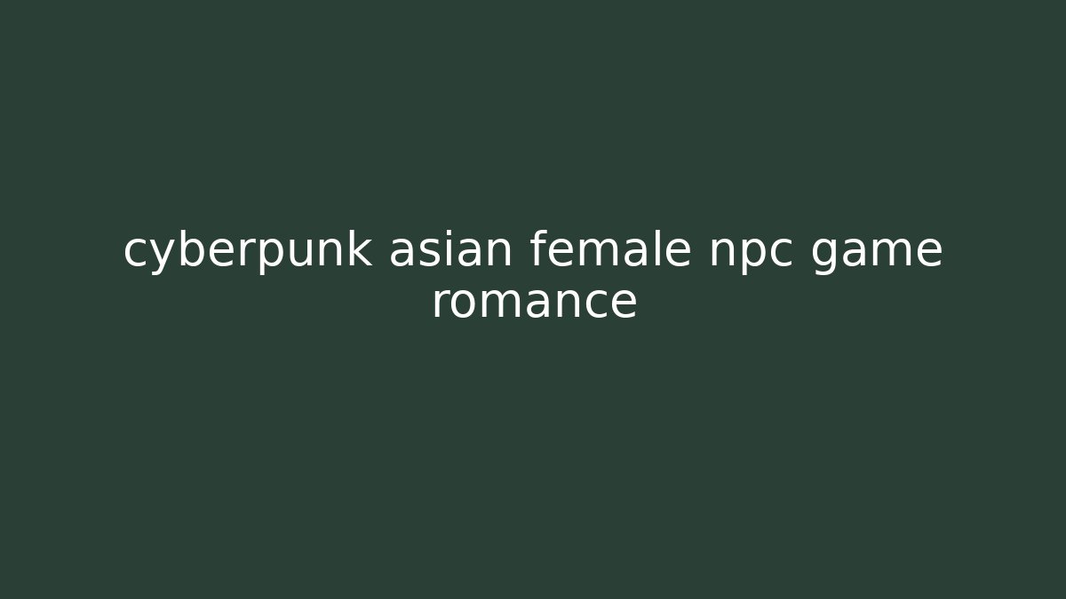 cyberpunk asian female npc game romance