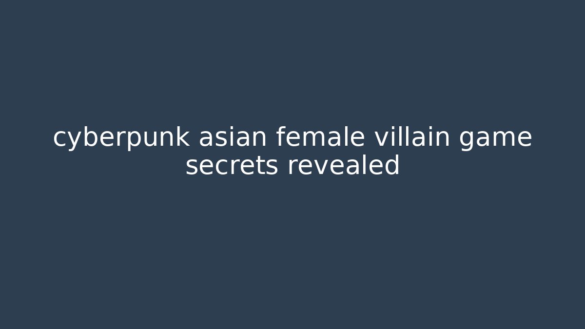cyberpunk asian female villain game secrets revealed