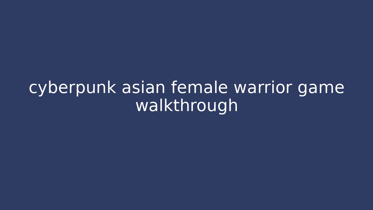 cyberpunk asian female warrior game walkthrough