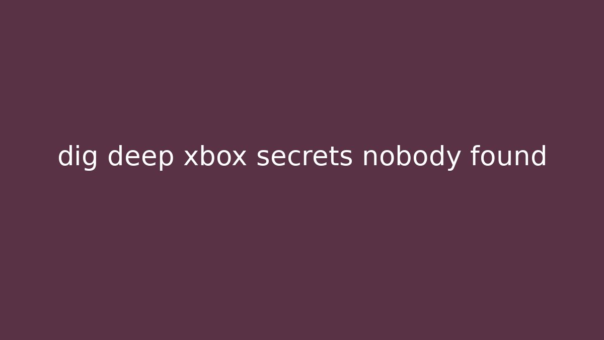 dig deep xbox secrets nobody found