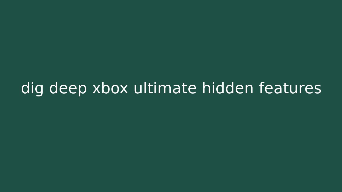 dig deep xbox ultimate hidden features