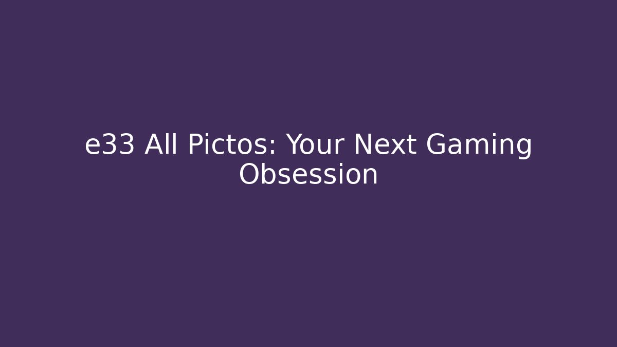 e33 All Pictos: Your Next Gaming Obsession