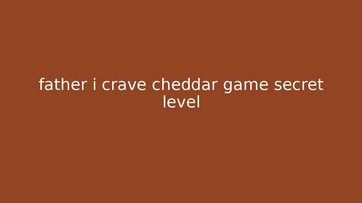 father i crave cheddar game secret level