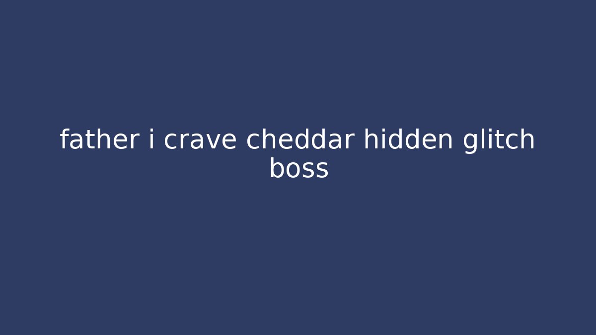 father i crave cheddar hidden glitch boss - Buddy Program