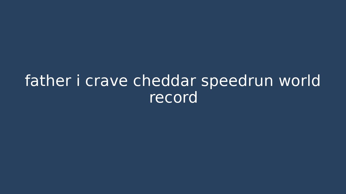 father i crave cheddar speedrun world record