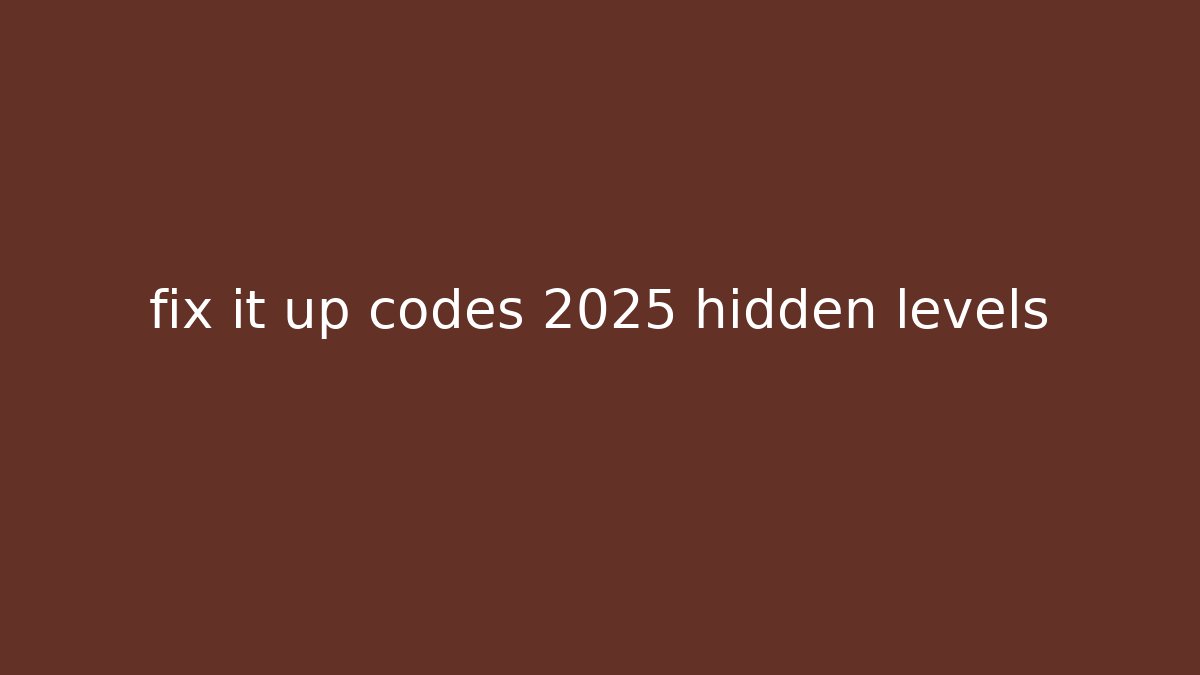 fix it up codes 2025 hidden levels
