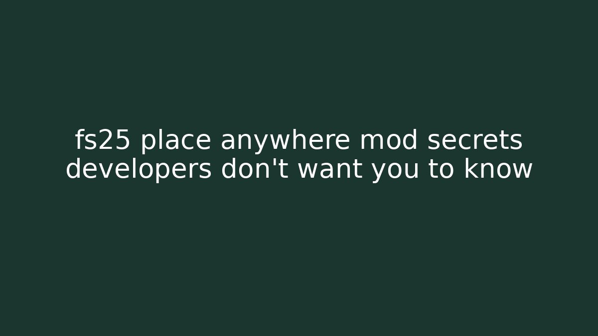 fs25 place anywhere mod secrets developers don't want you to know