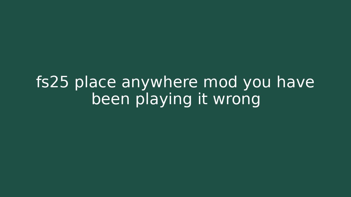 fs25 place anywhere mod you have been playing it wrong