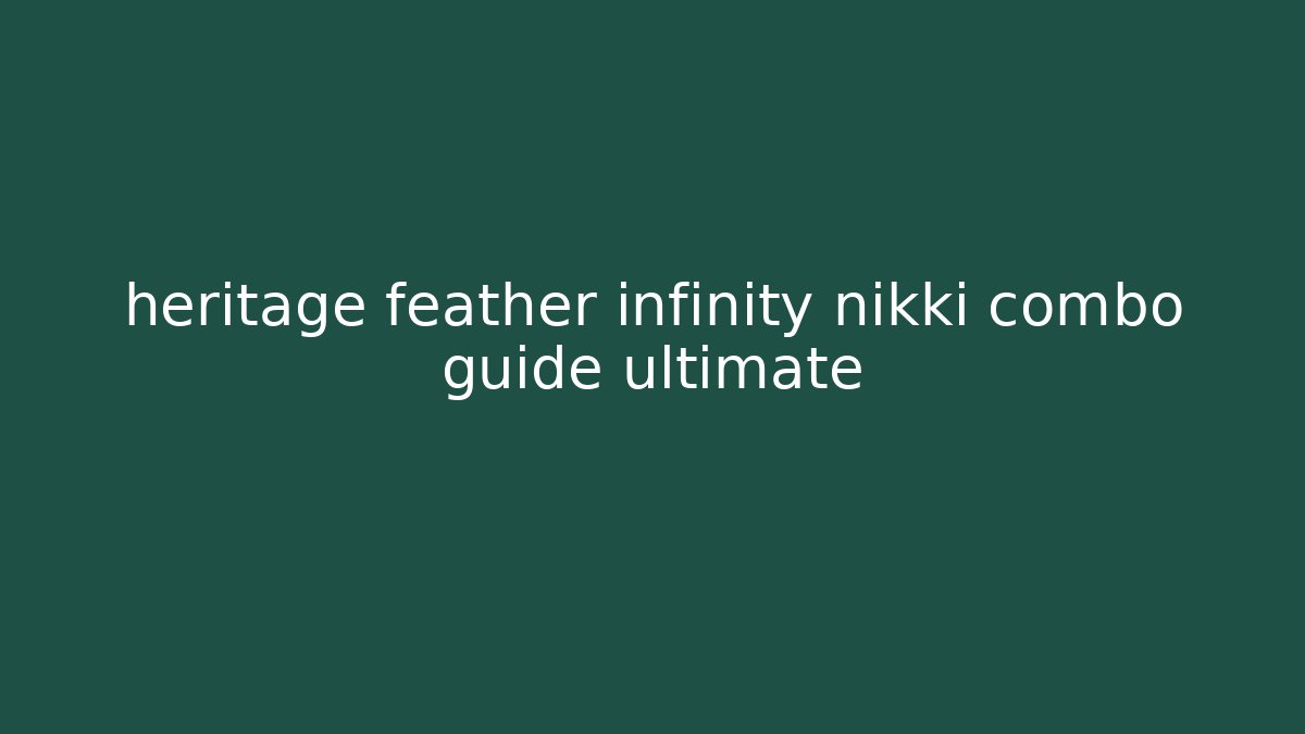 heritage feather infinity nikki combo guide ultimate