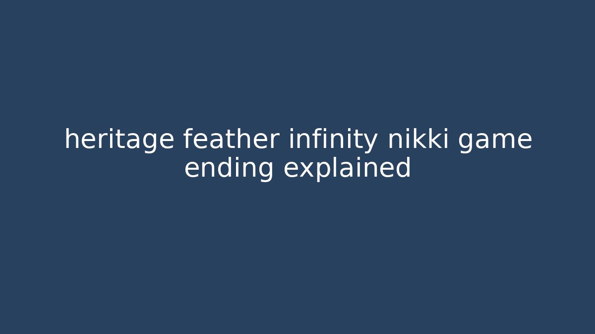 heritage feather infinity nikki game ending explained