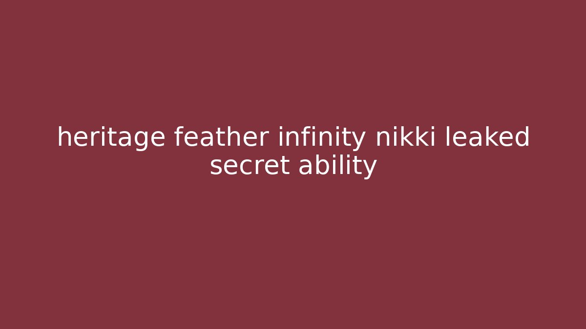 heritage feather infinity nikki leaked secret ability