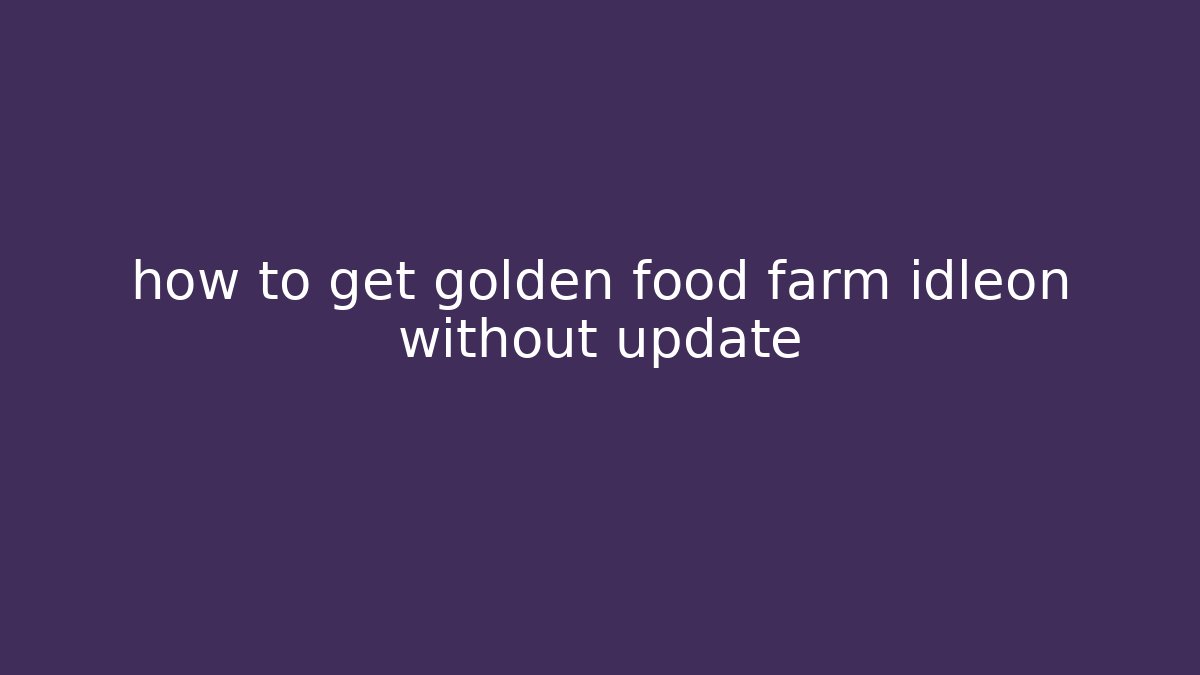 how to get golden food farm idleon without update