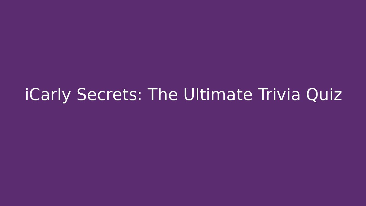 iCarly Secrets: The Ultimate Trivia Quiz