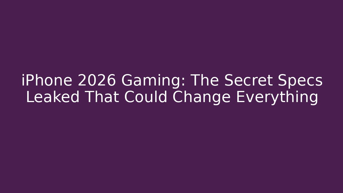 iPhone 2026 Gaming: The Secret Specs Leaked That Could Change Everything
