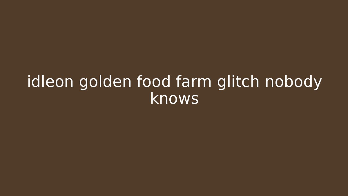 idleon golden food farm glitch nobody knows
