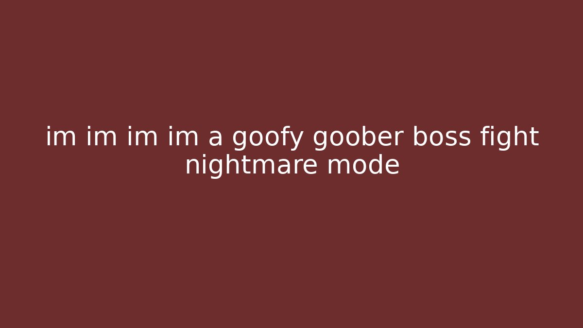 im im im im a goofy goober boss fight nightmare mode