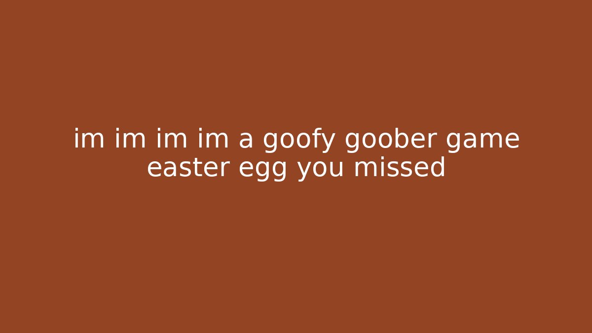 im im im im a goofy goober game easter egg you missed