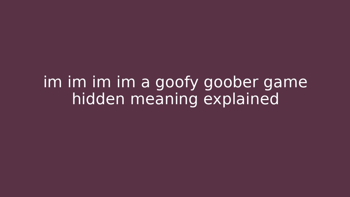 im im im im a goofy goober game hidden meaning explained