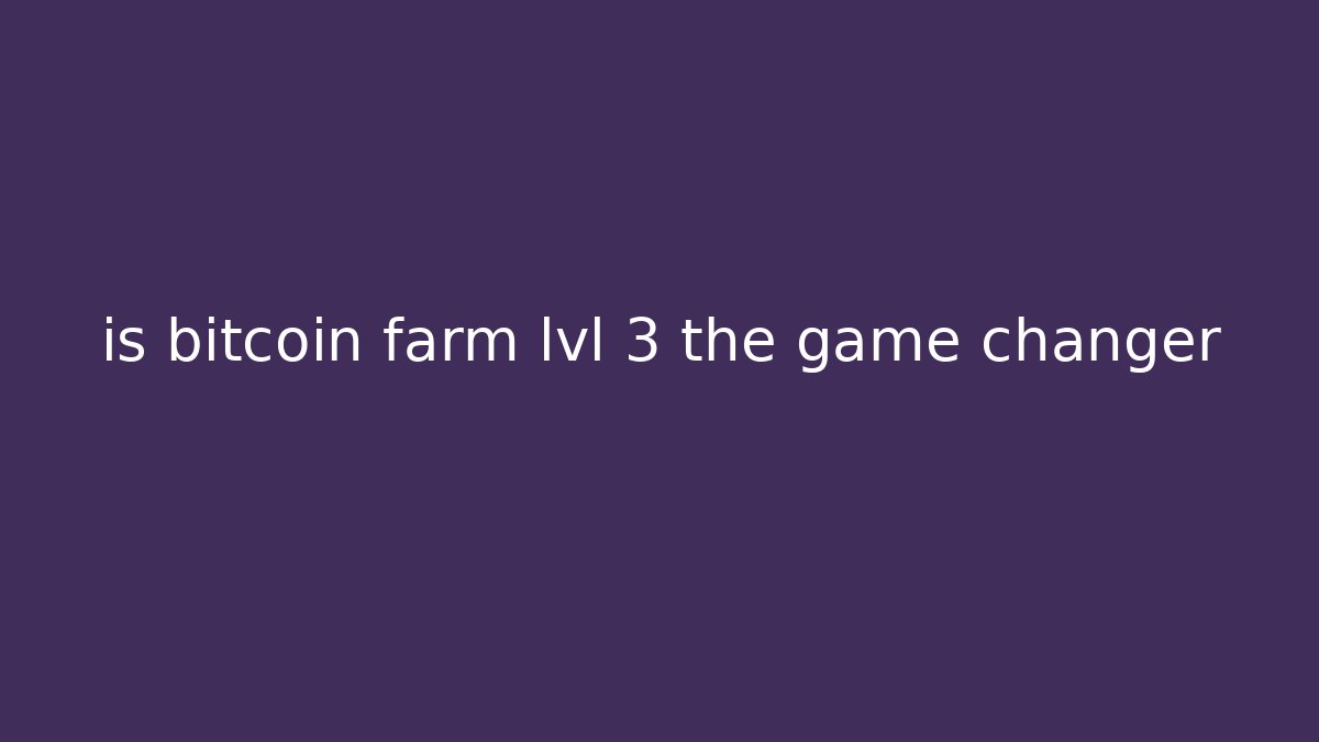 is bitcoin farm lvl 3 the game changer