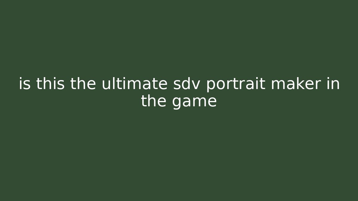 is this the ultimate sdv portrait maker in the game