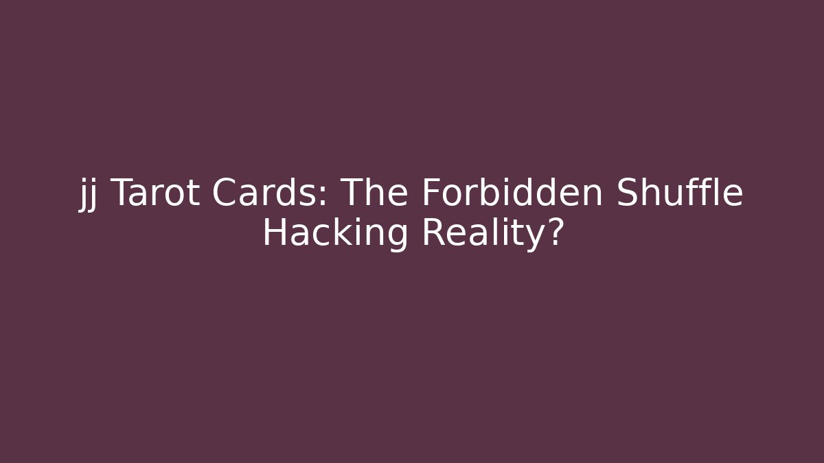 jj Tarot Cards: The Forbidden Shuffle Hacking Reality?