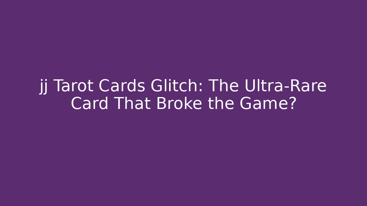 jj Tarot Cards Glitch: The Ultra-Rare Card That Broke the Game?