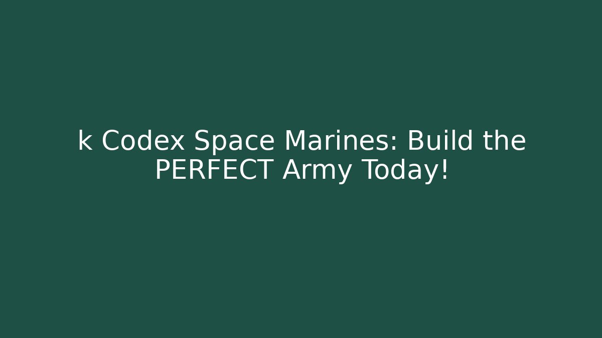 k Codex Space Marines: Build the PERFECT Army Today!