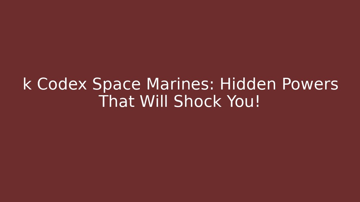 k Codex Space Marines: Hidden Powers That Will Shock You!