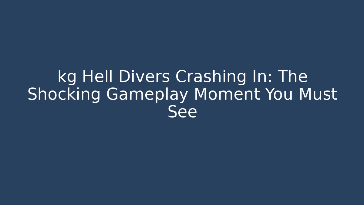 kg Hell Divers Crashing In: The Shocking Gameplay Moment You Must See