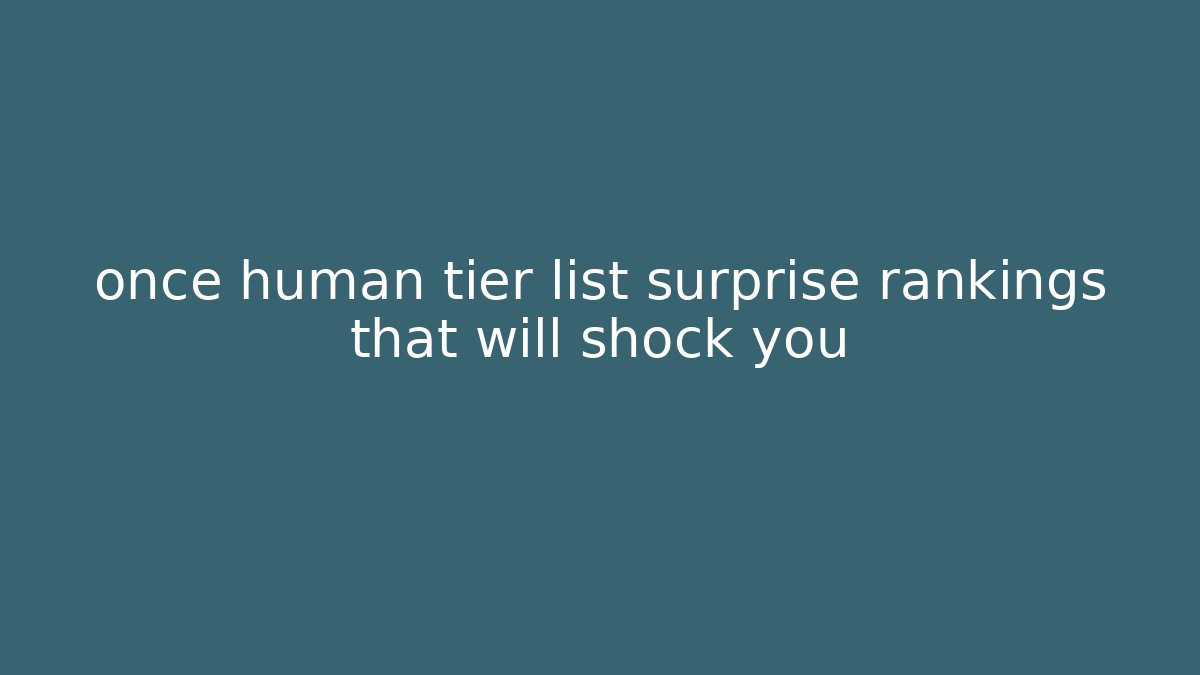 once human tier list surprise rankings that will shock you - Buddy Program