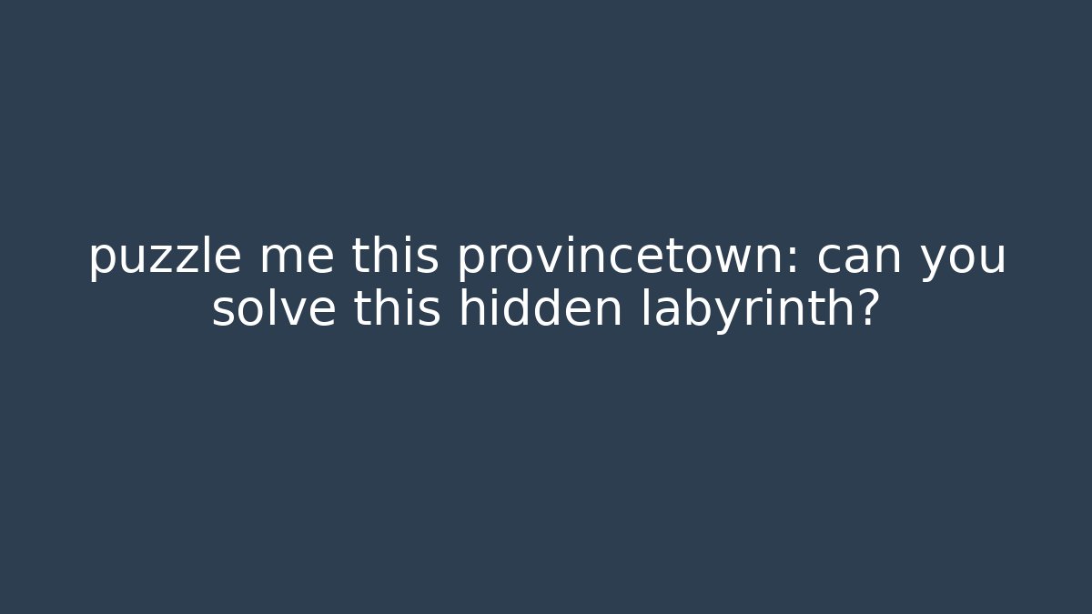 puzzle me this provincetown: can you solve this hidden labyrinth?