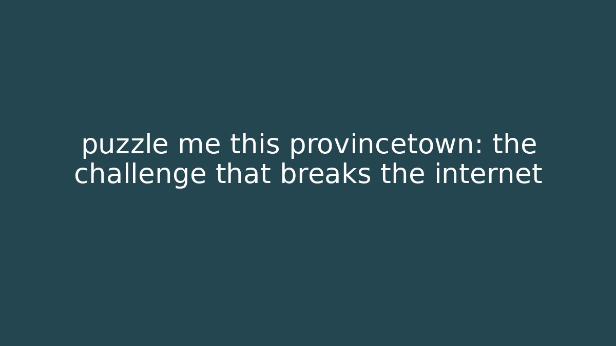 puzzle me this provincetown: the challenge that breaks the internet