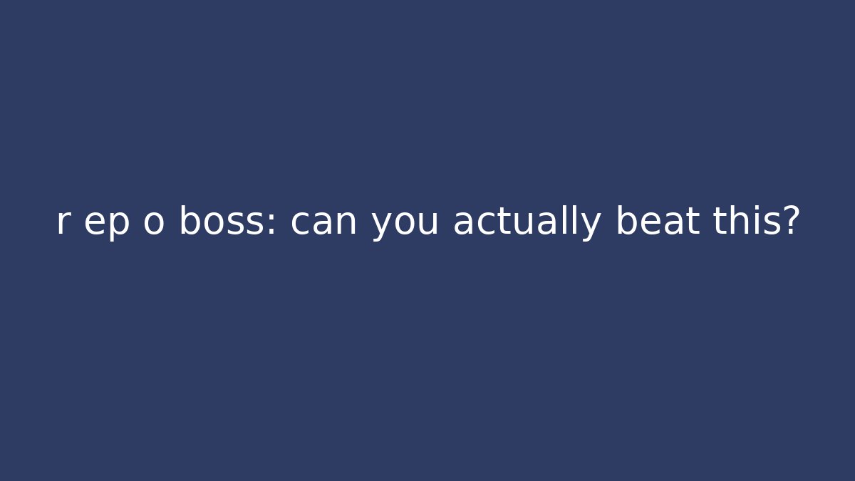 r ep o boss: can you actually beat this?