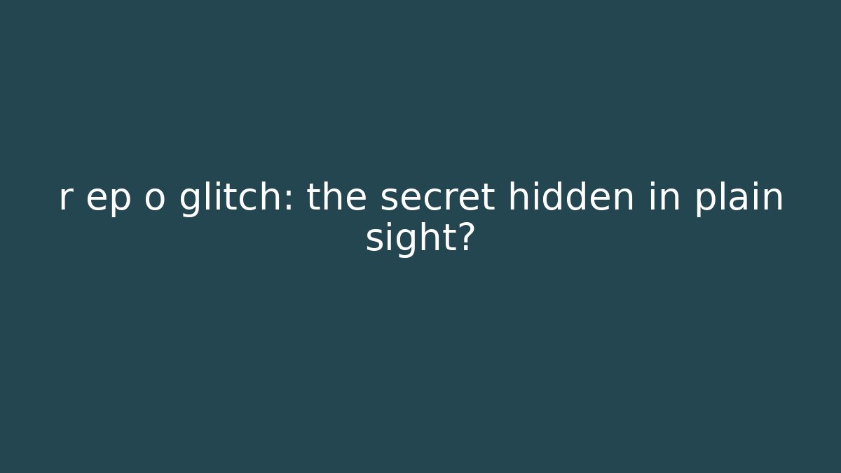 r ep o glitch: the secret hidden in plain sight?