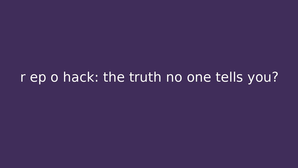 r ep o hack: the truth no one tells you?