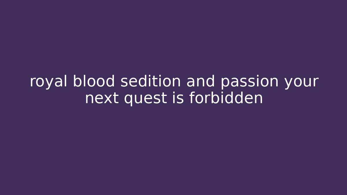 royal blood sedition and passion your next quest is forbidden