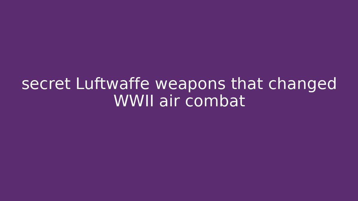 secret Luftwaffe weapons that changed WWII air combat