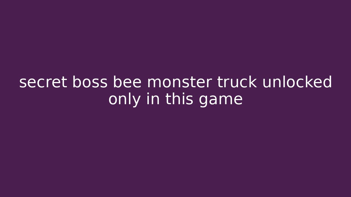 secret boss bee monster truck unlocked only in this game