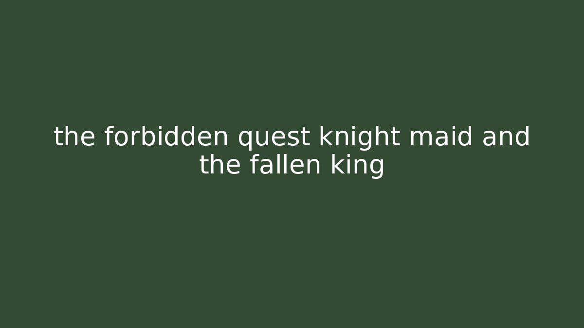 the forbidden quest knight maid and the fallen king