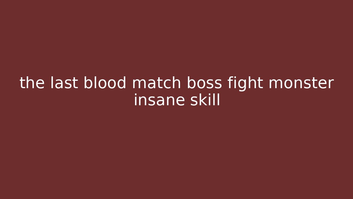 the last blood match boss fight monster insane skill