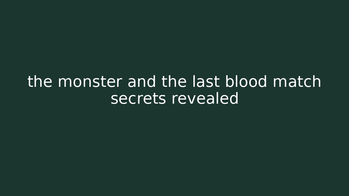 the monster and the last blood match secrets revealed