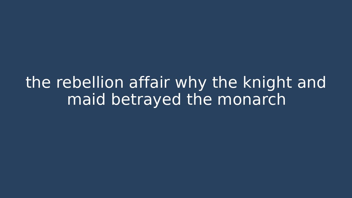 the rebellion affair why the knight and maid betrayed the monarch